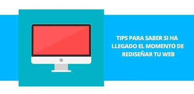 Tips para saber si ha llegado el momento de redisear tu web