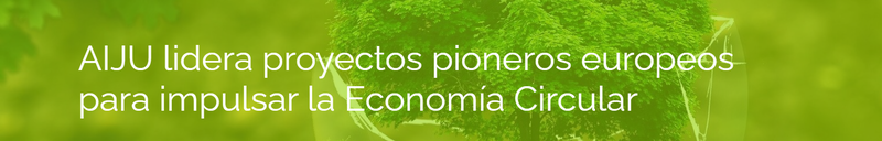 El Instituto Tecnolgico de Producto Infantil y Ocio-AIJU, lidera proyectos pioneros europeos para impulsar la Economa Circular